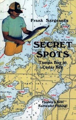 Secret Spots--Tampa Bay to Cedar Key: Tampa Bay to Cedar Key: Florida's Best Saltwater Fishing Book 1 by Sargeant, Frank