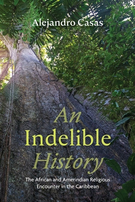 An Indelible History: The African and Amerindian Religious Encounter in the Caribbean by Casas, Alejandro