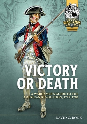 Victory or Death: A Wargamer's Guide to the American Revolution, 1775-1782 by Bonk, David