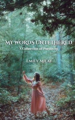 My Words Untethered: A Collection of Poems by Milay, Emily