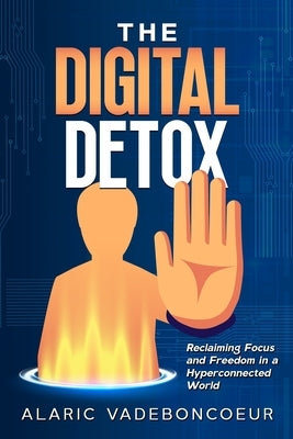 The Digital Detox: Reclaiming Focus and Freedom in a Hyperconnected World by Vadeboncoeur, Alaric