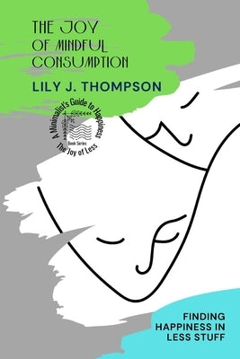 The Joy of Mindful Consumption: Finding Happiness in Less Stuff by Lily J Thompson
