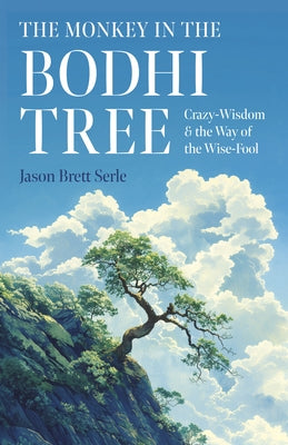 The Monkey in the Bodhi Tree: Crazy-Wisdom & the Way of the Wise-Fool by Brett Serle, Jason