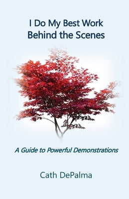 I Do My Best Work Behind the Scenes: A Guide to Powerful Demonstrations by Depalma, Cath