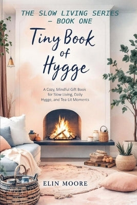 Tiny Book of Hygge: The best small book for cozy living - perfect as a Mother's Day gift, coffee table favorite, or quiet companion for practicing hyg by Moore, Elin