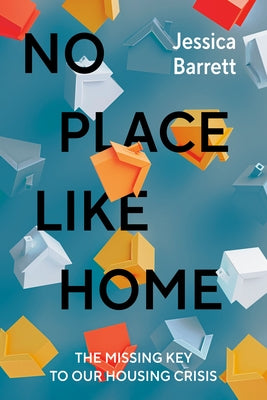 No Place Like Home: The Missing Key to Our Housing Crisis by Barrett, Jessica