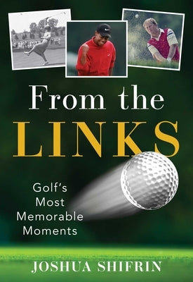 From the Links: Golf's Most Memorable Moments by Shifrin, Joshua