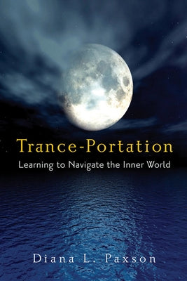 Trance-Portation: Learning to Navigate the Inner World by Paxson, Diana L.