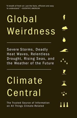Global Weirdness: Severe Storms, Deadly Heat Waves, Relentless Drought, Rising Seas, and the Weather of the Future by Climate Central