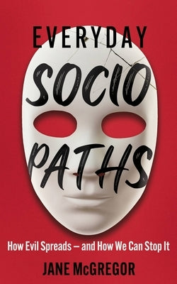 Everyday Sociopaths: How Evil Spreads and How We Can Stop It by McGregor, Jane