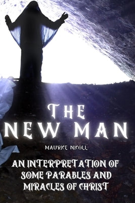 The New Man: An Interpretation of Some Parables and Miracles of Christ by Nicoll, Maurice