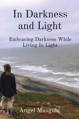 In Darkness and Light: Embracing Darkness While Living In Light by Masgula, Angel