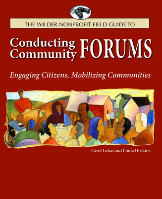 The Wilder Nonprofit Field Guide to Conducting Community Forums: Engaging Citizens, Mobilizing Communities by Lukas, Carol A.
