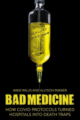 Bad Medicine: How Covid Protocols Turned Hospitals Into Death Traps by Willis, Mikki