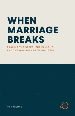 When Marriage Breaks: Tracing the Steps, the Fallout, and the Way Back from Adultery by Thomas, Rick