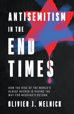 Antisemitism in the End Times: How the Rise of the World's Oldest Hatred Is Paving the Way for Messiah's Return by Melnick, Olivier J.