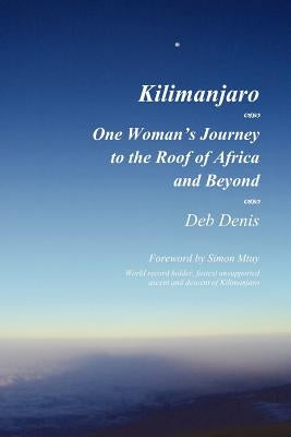 Kilimanjaro: One Woman's Journey to the Roof of Africa and Beyond by Denis, Deb
