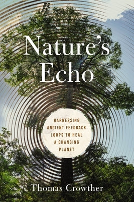 Nature's Echo: Harnessing Ancient Feedback Loops to Heal a Changing Planet by Crowther, Thomas