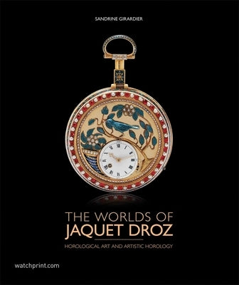 The Worlds of Jaquet Droz: Horological Art and Artistic Horology by Girardier, Sandrine