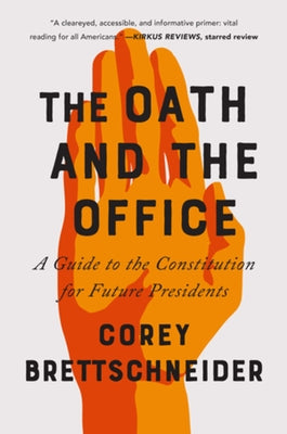 The Oath and the Office: A Guide to the Constitution for Future Presidents by Brettschneider, Corey
