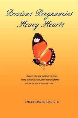 Precious Pregnancies Heavy Hearts: A Comprehensive Guide for Families Facing Painful Choices about Their Pregnancy and for All Who Share Their Pain by Smarr, Carole
