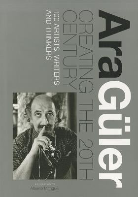 Creating the 20th Century: 100 Artists, Writers and Thinkers by Manguel, Alberto