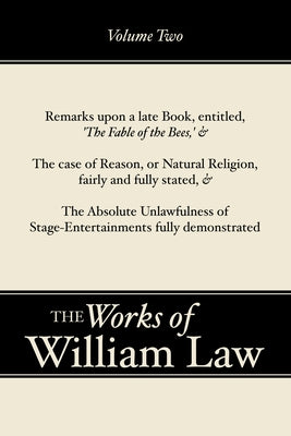 Remarks upon 'The Fable of the Bees'; The Case of Reason; The Absolute Unlawfulness of the Stage-Entertainment, Volume 2 by Law, William