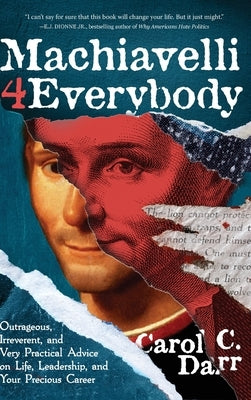 Machiavelli 4 Everybody: Outrageous, Irreverent, and Very Practical Advice on Life, Leadership & Your Precious Career by Darr, Carol C.