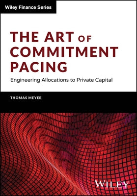 The Art of Commitment Pacing: Engineering Allocations to Private Capital by Meyer, Thomas