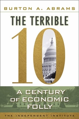 The Terrible 10: A Century of Economic Folly by Abrams, Burton A.