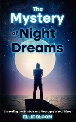 The Mystery of Night Dreams: Unraveling the Symbols and Messages in Your Sleep by Bloom, Ellie