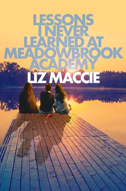Lessons I Never Learned at Meadowbrook Academy by Maccie, Liz