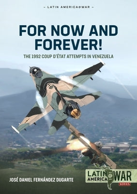 For Now and Forever!: The 1992 Coup d'État Attempts in Venezuela by Fernández Dugarte, José Daniel