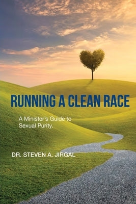 Running a Clean Race: A Guideline for Sexual Purity in Ministry by Jirgal, Steven a.