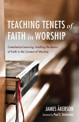 Teaching Tenets of Faith in Worship: Catechetical Learning: Instilling the Basics of Faith in the Context of Worship by Akerson, James