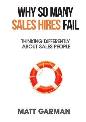 Why So Many Sales Hires Fail - Thinking Differently About Sales People by Garman, Matt