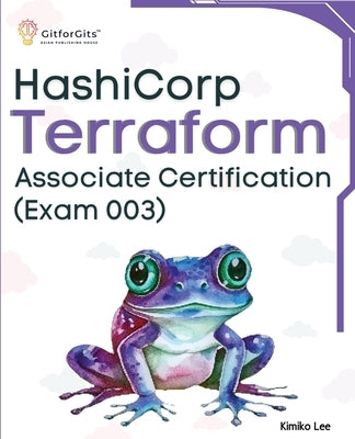 Hashicorp Terraform Associate Certification (Exam 003): Upskill and certify your IT infrastructure automation skills with this exam-cum-study guide by Lee, Kimiko