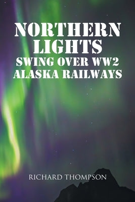 Northern Lights Swing Over WW2 Alaska Railways by Thompson, Richard