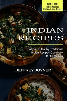 Indian Recipes: Easy and Healthy Traditional Indian Recipes Cookbook for Every Day (Best of Best Indian Recipes for Lunch and Dinner) by Joyner, Jeffrey