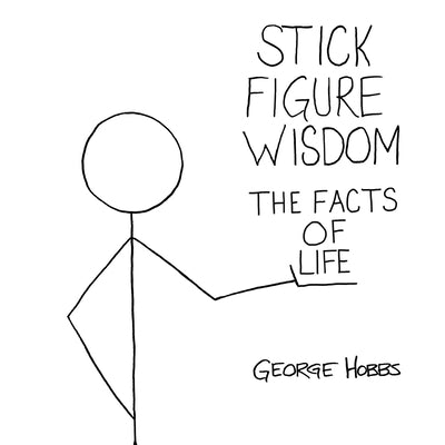 Stick Figure Wisdom: The Facts of Life by Hobbs, George