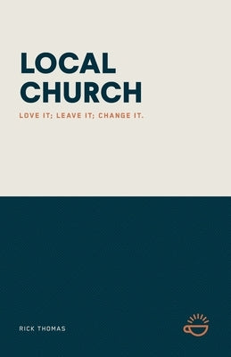 Local Church: Love It; Leave It; Change It. by Thomas, Rick