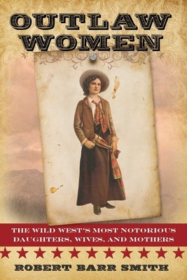 Outlaw Women: America's Most Notorious Daughters, Wives, and Mothers by Smith, Robert Barr
