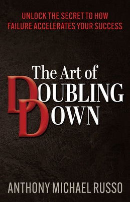 The Art of Doubling Down: Unlock the Secret to How Failure Accelerates Your Success by Russo, Anthony Michael