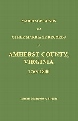Marriage Bonds and Other Marriage Records of Amherst County, Virginia 1763 - 1800 by Sweeny, William Montgomery