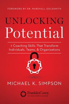Unlocking Potential: 7 Coaching Skills That Transform Individuals, Teams, & Organizations by Simpson, Michael K.