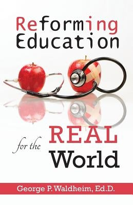 Reforming Education for the Real World by Waldheim, George P.