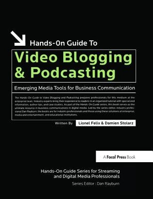 Hands-On Guide to Video Blogging and Podcasting: Emerging Media Tools for Business Communication by Felix, Lionel