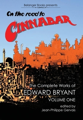 On The Road to Cinnabar: The Complete Works of Edward Bryant Volume One by Bryant, Edward