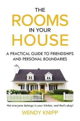 The Rooms In Your House: A Practical Guide To Friendship and Personal Boundaries by Knipp, Wendy