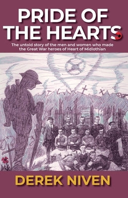 Pride of the Hearts: The untold story of the men and women who made the Great War heroes of Heart of Midlothian by Niven, Derek